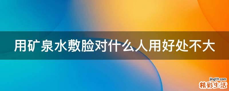 用矿泉水敷脸对什么人用好处不大