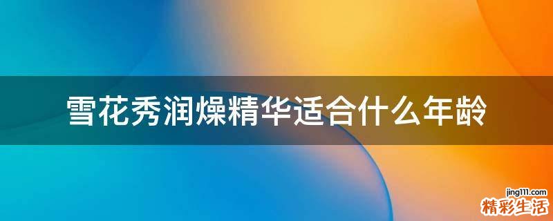 雪花秀润燥精华适合什么年龄