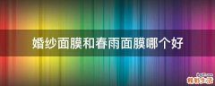 婚纱面膜和春雨面膜哪个好