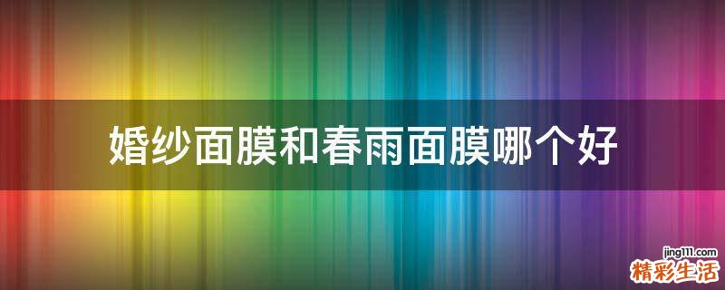 婚纱面膜和春雨面膜哪个好