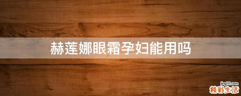 赫莲娜眼霜孕妇能用吗
