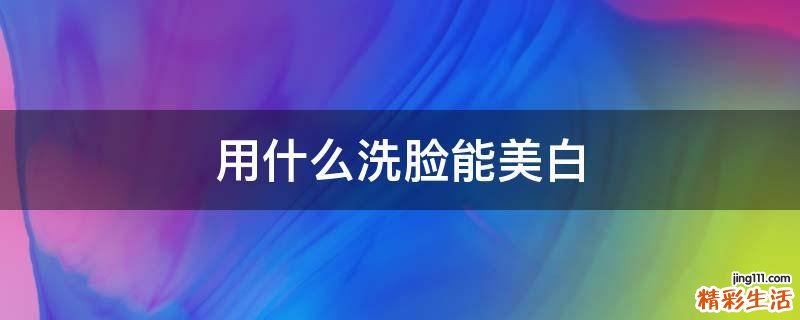 用什么洗脸能美白