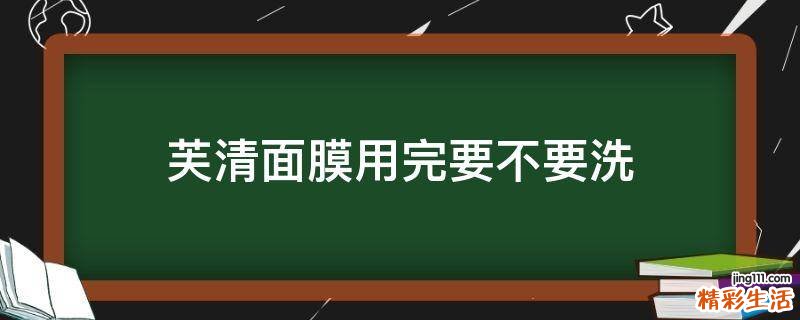 芙清面膜用完要不要洗