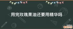 用完玫瑰果油还要用精华吗