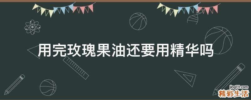 用完玫瑰果油还要用精华吗