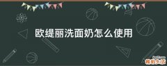 欧缇丽洗面奶怎么使用
