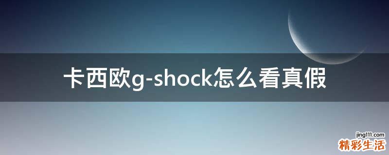 卡西欧g-shock怎么看真假