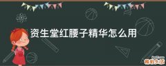 资生堂红腰子精华怎么用