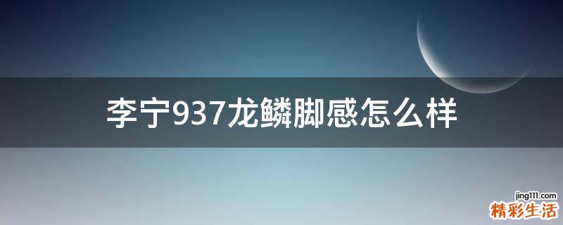 李宁937龙鳞脚感怎么样