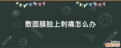 敷面膜脸上刺痛怎么办