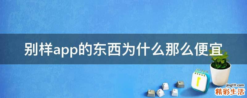 别样app的东西为什么那么便宜