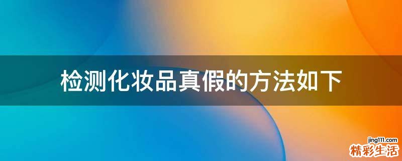 检测化妆品真假的方法如下