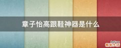 章子怡高跟鞋神器是什么