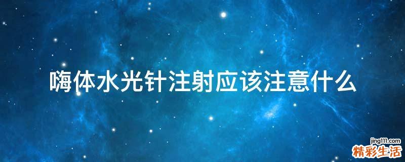 嗨体水光针注射应该注意什么