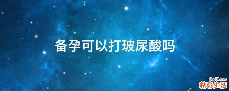 备孕可以打玻尿酸吗