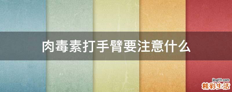 肉毒素打手臂要注意什么
