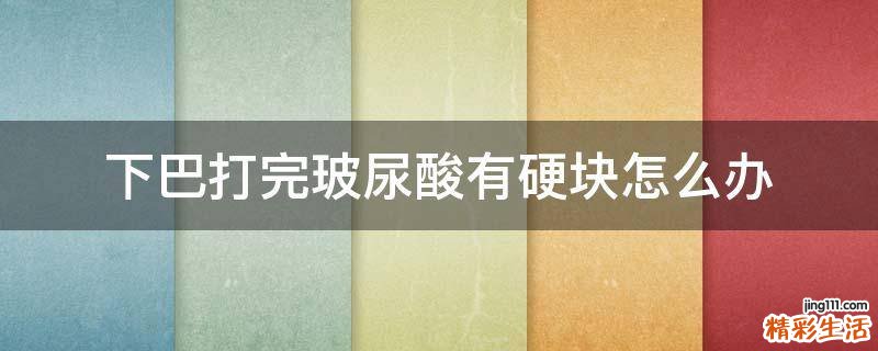 下巴打完玻尿酸有硬块怎么办