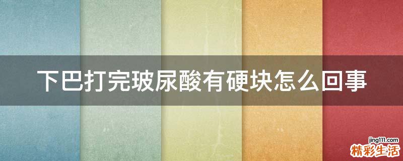 下巴打完玻尿酸有硬块怎么回事
