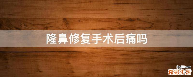 隆鼻修复手术后痛吗