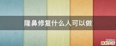 隆鼻修复什么人可以做