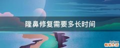 隆鼻修复需要多长时间