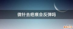 微针去疤痕会反弹吗