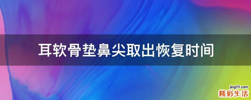 耳软骨垫鼻尖取出恢复时间