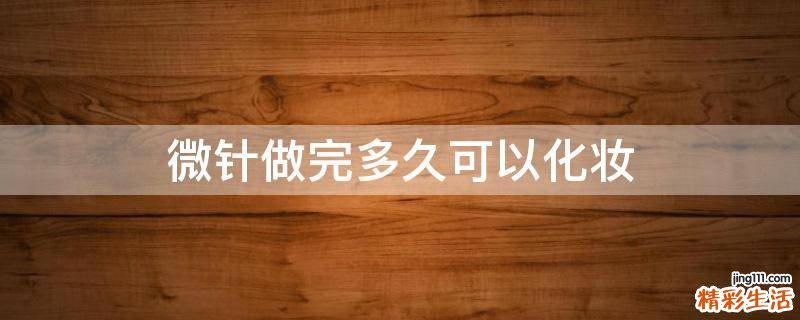 微针做完多久可以化妆