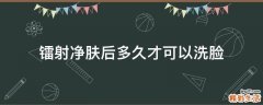 镭射净肤后多久才可以洗脸