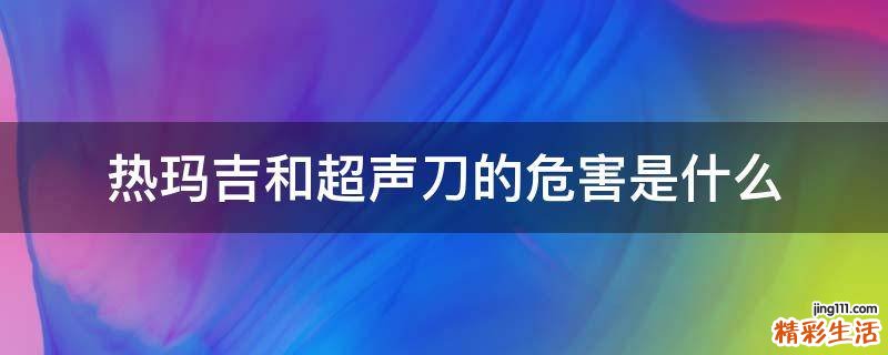 热玛吉和超声刀的危害是什么