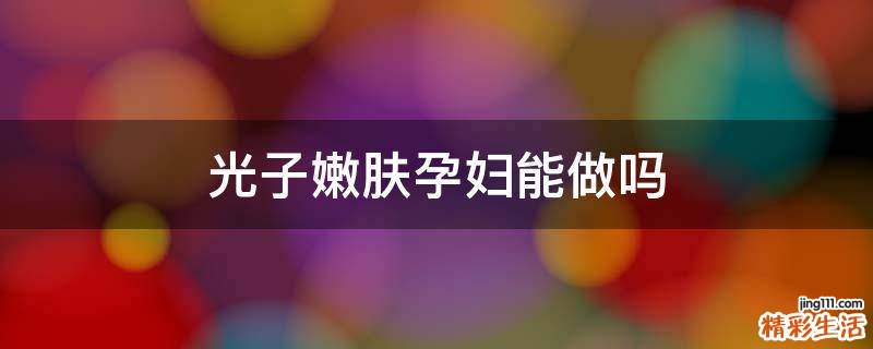 光子嫩肤孕妇能做吗