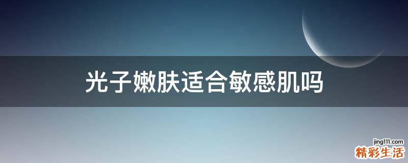 光子嫩肤适合敏感肌吗