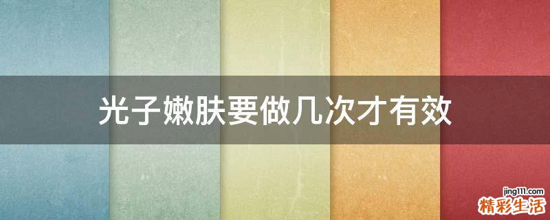 光子嫩肤要做几次才有效