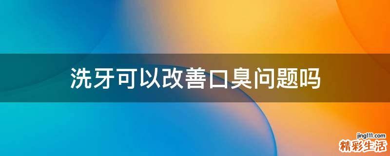 洗牙可以改善口臭问题吗