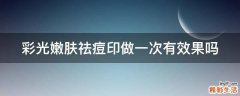 彩光嫩肤祛痘印做一次有效果吗