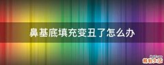 鼻基底填充变丑了怎么办