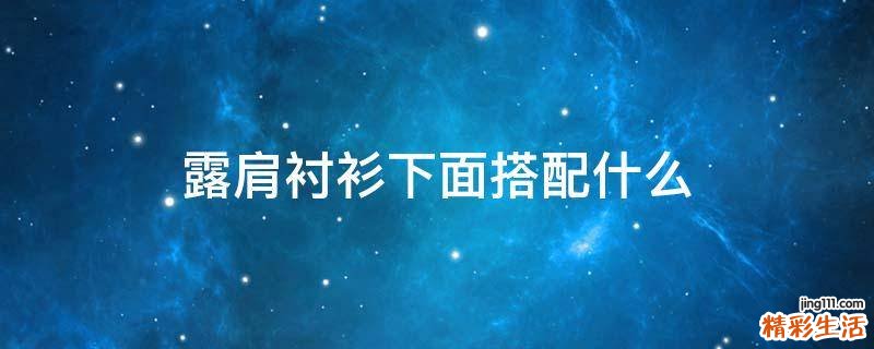 露肩衬衫下面搭配什么