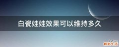 白瓷娃娃效果可以维持多久