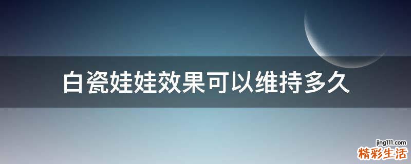 白瓷娃娃效果可以维持多久