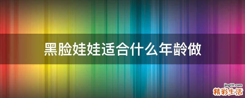 黑脸娃娃适合什么年龄做