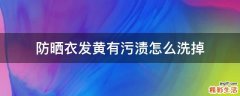 防晒衣发黄有污渍怎么洗掉
