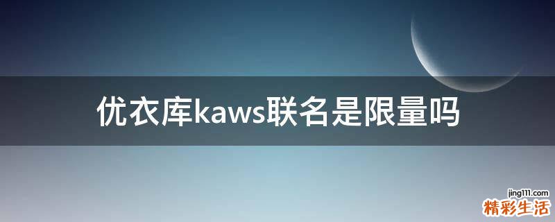 优衣库kaws联名是限量吗