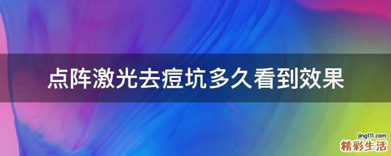 点阵激光去痘坑多久看到效果