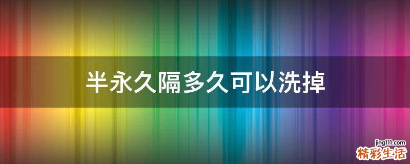 半永久隔多久可以洗掉