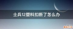 士兵12塑料扣断了怎么办