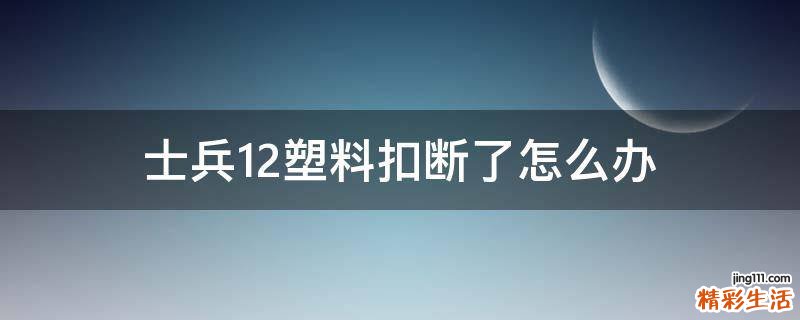 士兵12塑料扣断了怎么办