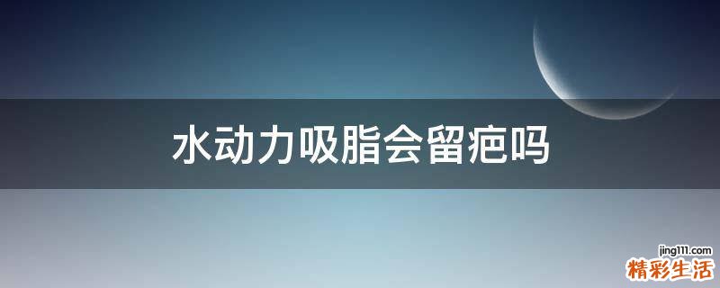 水动力吸脂会留疤吗