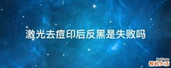激光去痘印后反黑是失败吗