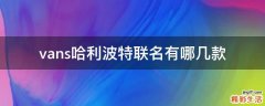 vans哈利波特联名有哪几款