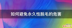 如何避免永久性脱毛的危害